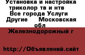 Установка и настройка триколор тв и нтв   - Все города Услуги » Другие   . Московская обл.,Железнодорожный г.